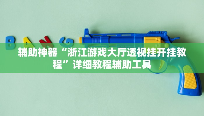 辅助神器“浙江游戏大厅透视挂开挂教程”详细教程辅助工具