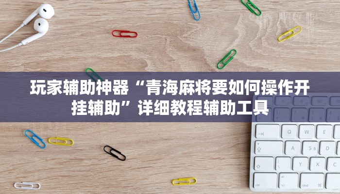 玩家辅助神器“青海麻将要如何操作开挂辅助”详细教程辅助工具
