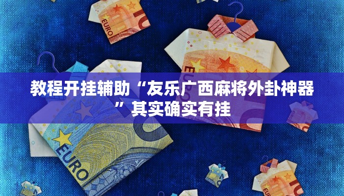 教程开挂辅助“友乐广西麻将外卦神器”其实确实有挂
