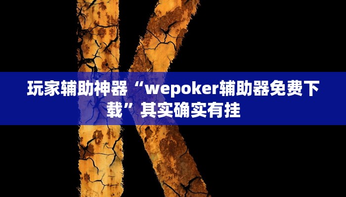 玩家辅助神器“wepoker辅助器免费下载”其实确实有挂 玩家辅助神器“wepoker辅助器免费下载”其实确实有挂