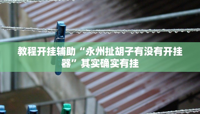 教程开挂辅助“永州扯胡子有没有开挂器”其实确实有挂 教程开挂辅助“永州扯胡子有没有开挂器”其实确实有挂