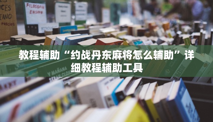 教程辅助“约战丹东麻将怎么辅助”详细教程辅助工具 教程辅助“约战丹东麻将怎么辅助”详细教程辅助工具