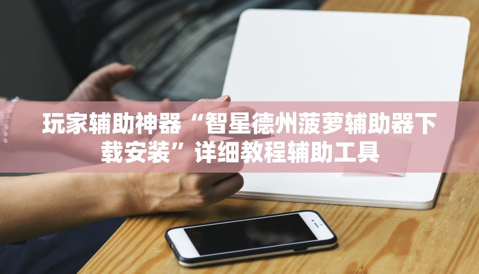 玩家辅助神器“智星德州菠萝辅助器下载安装”详细教程辅助工具