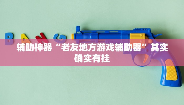 辅助神器“老友地方游戏辅助器”其实确实有挂