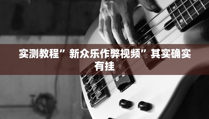 实测教程”新众乐作弊视频”其实确实有挂 实测教程”新众乐作弊视频”其实确实有挂