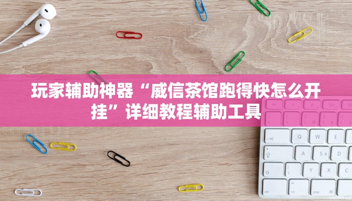 玩家辅助神器“威信茶馆跑得快怎么开挂”详细教程辅助工具