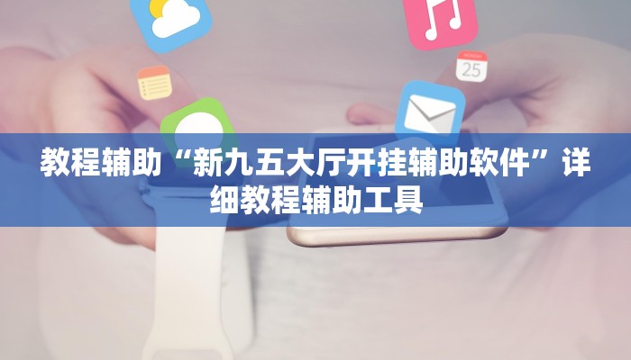 教程辅助“新九五大厅开挂辅助软件”详细教程辅助工具 教程辅助“新九五大厅开挂辅助软件”详细教程辅助工具
