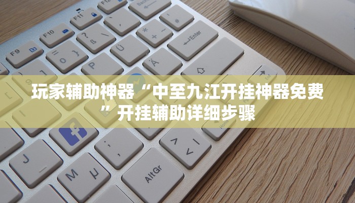 玩家辅助神器“中至九江开挂神器免费”开挂辅助详细步骤 玩家辅助神器“中至九江开挂神器免费”开挂辅助详细步骤