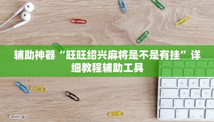 辅助神器“旺旺绍兴麻将是不是有挂”详细教程辅助工具