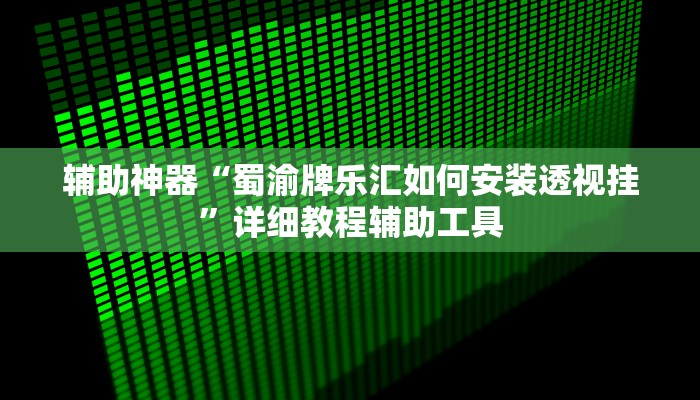 辅助神器“蜀渝牌乐汇如何安装透视挂”详细教程辅助工具