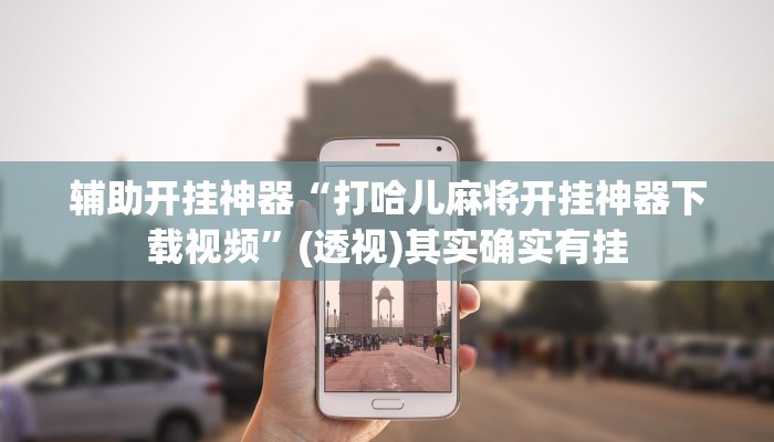 辅助开挂神器“打哈儿麻将开挂神器下载视频”(透视)其实确实有挂