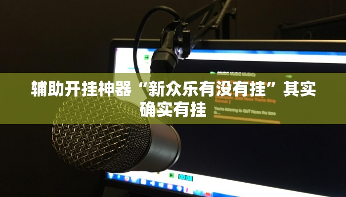 辅助开挂神器“新众乐有没有挂”其实确实有挂 辅助开挂神器“新众乐有没有挂”其实确实有挂