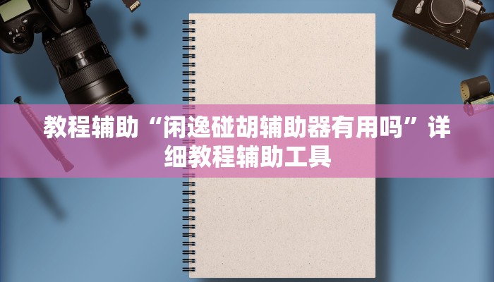 教程辅助“闲逸碰胡辅助器有用吗”详细教程辅助工具 教程辅助“闲逸碰胡辅助器有用吗”详细教程辅助工具