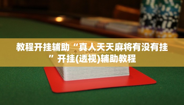 教程开挂辅助“真人天天麻将有没有挂”开挂(透视)辅助教程 教程开挂辅助“真人天天麻将有没有挂”开挂(透视)辅助教程