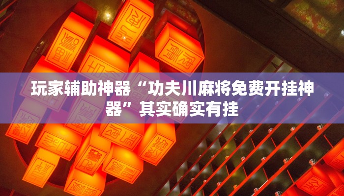 玩家辅助神器“功夫川麻将免费开挂神器”其实确实有挂 玩家辅助神器“功夫川麻将免费开挂神器”其实确实有挂