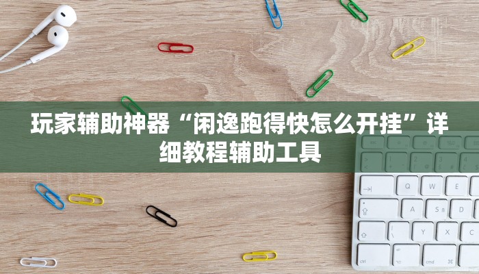 玩家辅助神器“闲逸跑得快怎么开挂”详细教程辅助工具