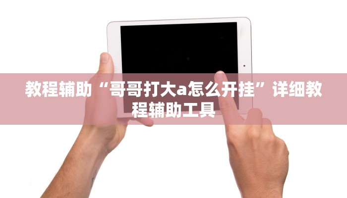 教程辅助“哥哥打大a怎么开挂”详细教程辅助工具 教程辅助“哥哥打大a怎么开挂”详细教程辅助工具