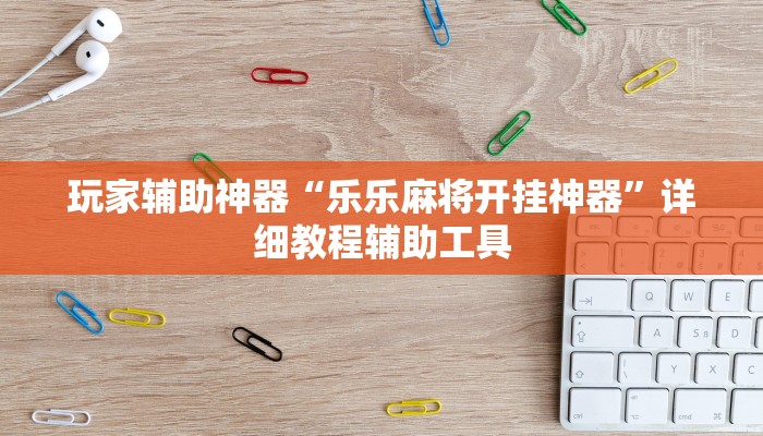 玩家辅助神器“乐乐麻将开挂神器”详细教程辅助工具 玩家辅助神器“乐乐麻将开挂神器”详细教程辅助工具