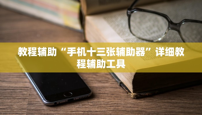 教程辅助“手机十三张辅助器”详细教程辅助工具