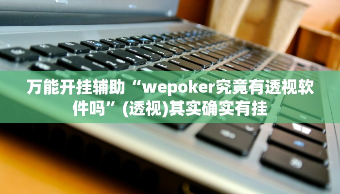 万能开挂辅助“wepoker究竟有透视软件吗”(透视)其实确实有挂