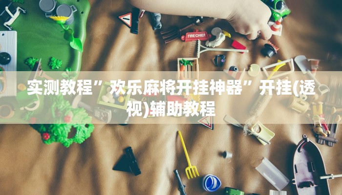 实测教程”欢乐麻将开挂神器”开挂(透视)辅助教程