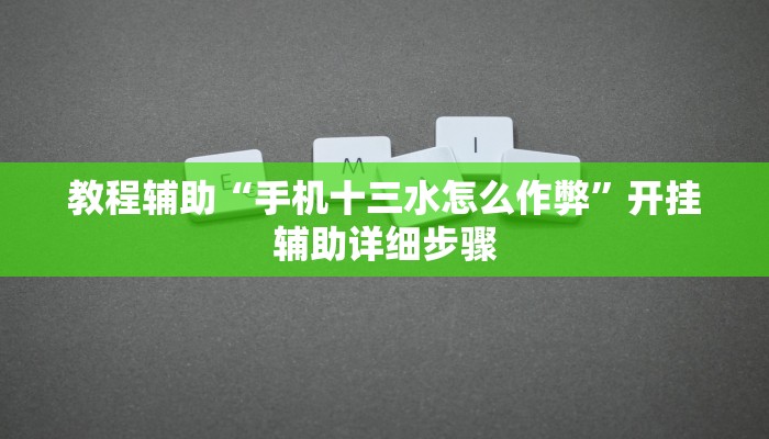 教程辅助“手机十三水怎么作弊”开挂辅助详细步骤
