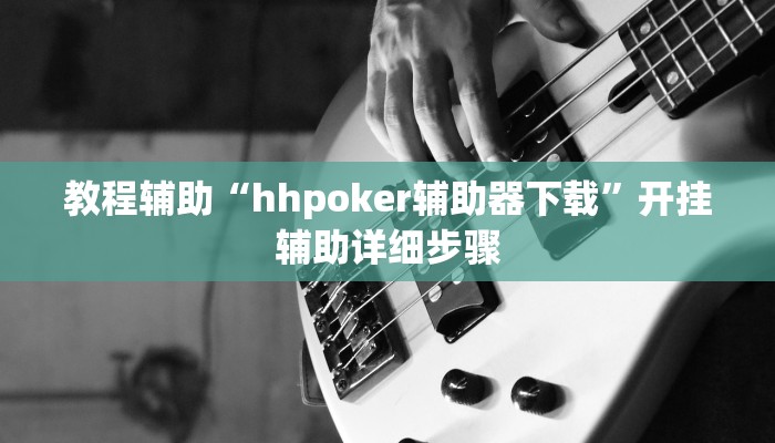 教程辅助“hhpoker辅助器下载”开挂辅助详细步骤
