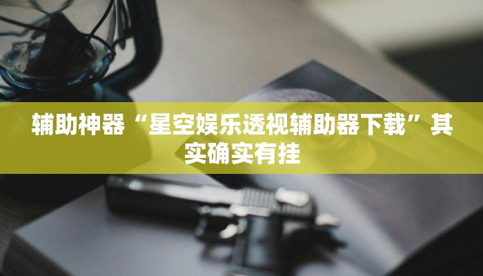 辅助神器“星空娱乐透视辅助器下载”其实确实有挂