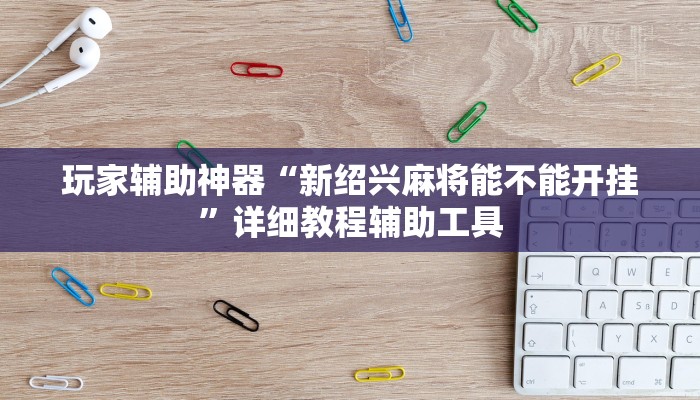 玩家辅助神器“新绍兴麻将能不能开挂”详细教程辅助工具