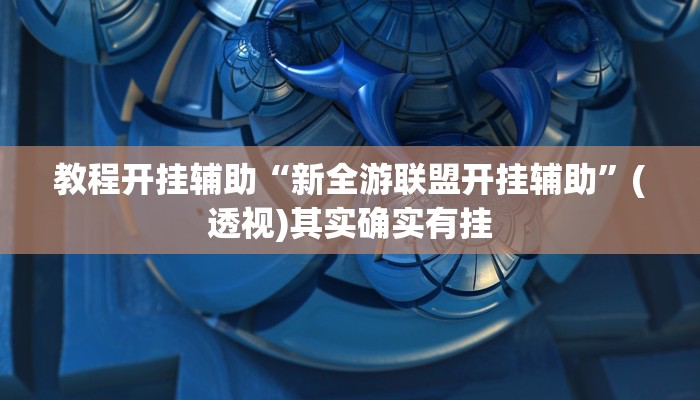 教程开挂辅助“新全游联盟开挂辅助”(透视)其实确实有挂