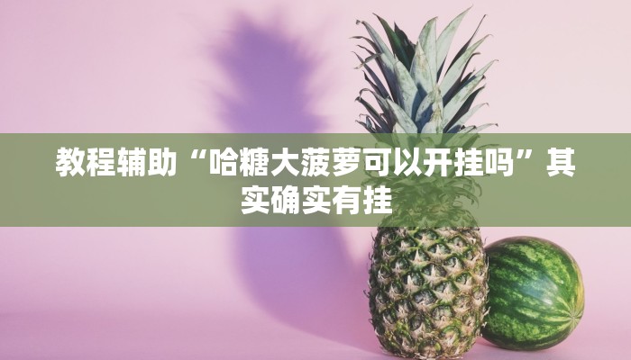 教程辅助“哈糖大菠萝可以开挂吗”其实确实有挂