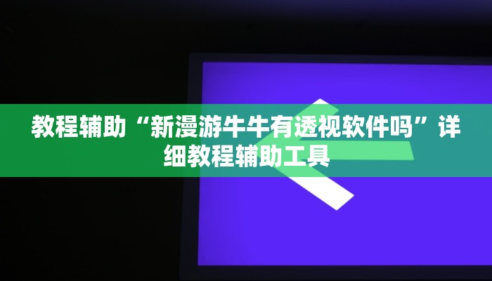 教程辅助“新漫游牛牛有透视软件吗”详细教程辅助工具