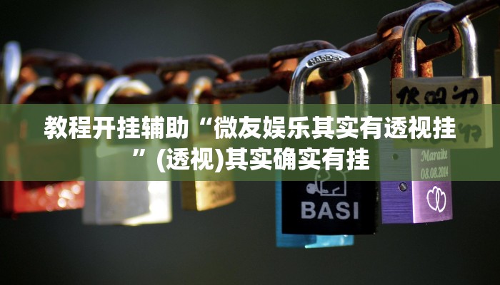 教程开挂辅助“微友娱乐其实有透视挂”(透视)其实确实有挂 教程开挂辅助“微友娱乐其实有透视挂”(透视)其实确实有挂