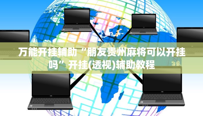万能开挂辅助“朋友贵州麻将可以开挂吗”开挂(透视)辅助教程