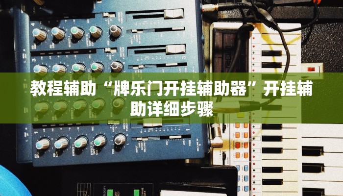 教程辅助“牌乐门开挂辅助器”开挂辅助详细步骤