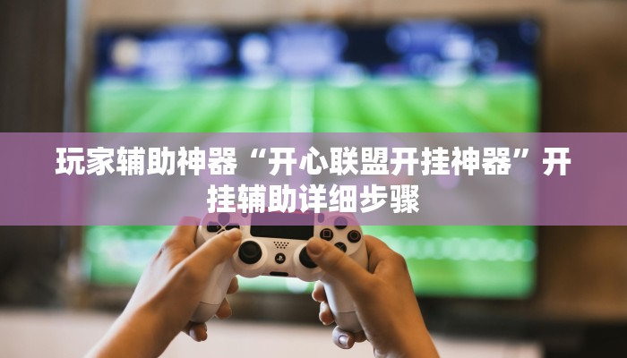 玩家辅助神器“开心联盟开挂神器”开挂辅助详细步骤 玩家辅助神器“开心联盟开挂神器”开挂辅助详细步骤