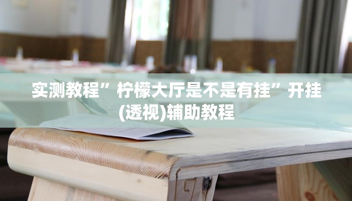 实测教程”柠檬大厅是不是有挂”开挂(透视)辅助教程 实测教程”柠檬大厅是不是有挂”开挂(透视)辅助教程