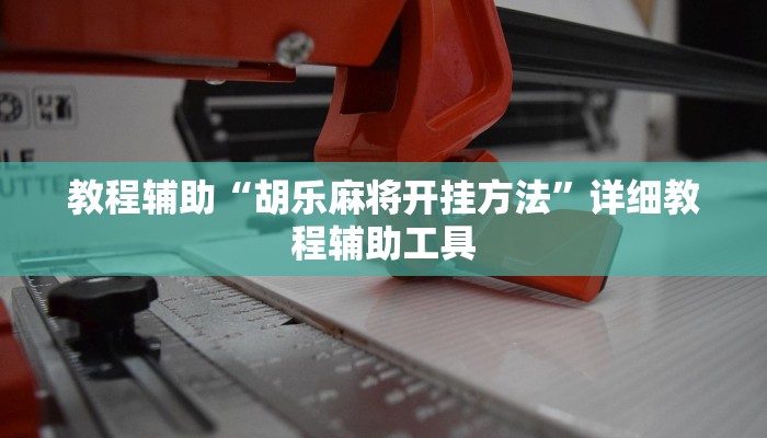 教程辅助“胡乐麻将开挂方法”详细教程辅助工具 教程辅助“胡乐麻将开挂方法”详细教程辅助工具