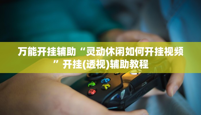 万能开挂辅助“灵动休闲如何开挂视频”开挂(透视)辅助教程