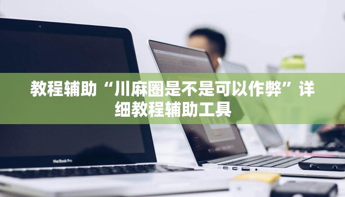 教程辅助“川麻圈是不是可以作弊”详细教程辅助工具
