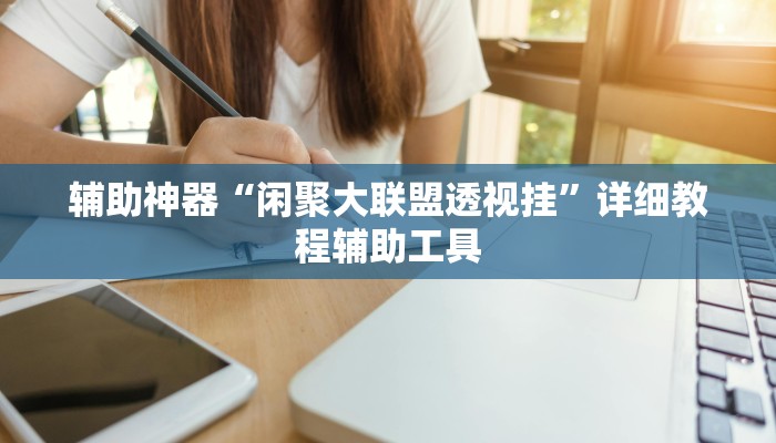 辅助神器“闲聚大联盟透视挂”详细教程辅助工具