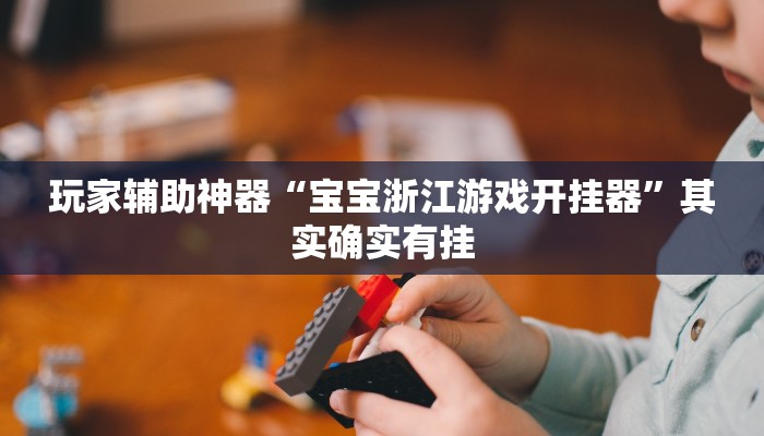 玩家辅助神器“宝宝浙江游戏开挂器”其实确实有挂 玩家辅助神器“宝宝浙江游戏开挂器”其实确实有挂