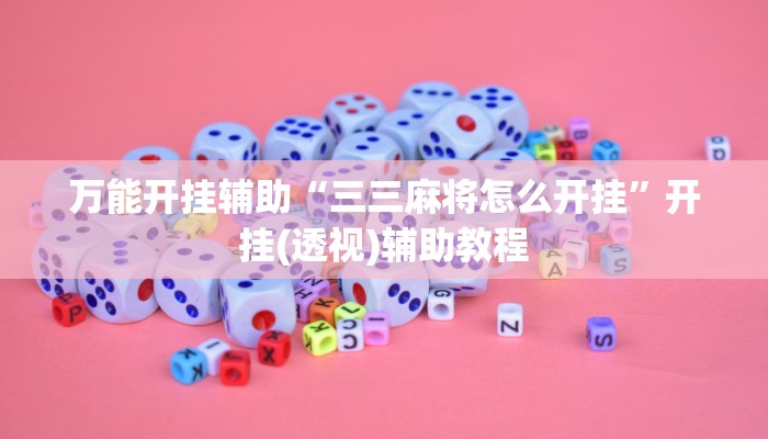 万能开挂辅助“三三麻将怎么开挂”开挂(透视)辅助教程