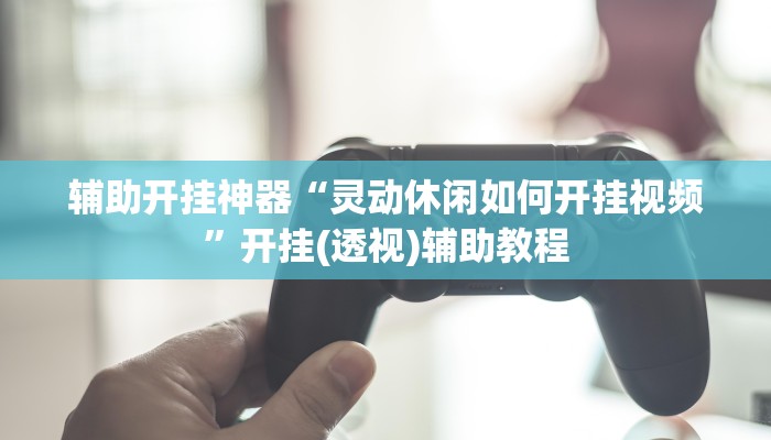 辅助开挂神器“灵动休闲如何开挂视频”开挂(透视)辅助教程 辅助开挂神器“灵动休闲如何开挂视频”开挂(透视)辅助教程