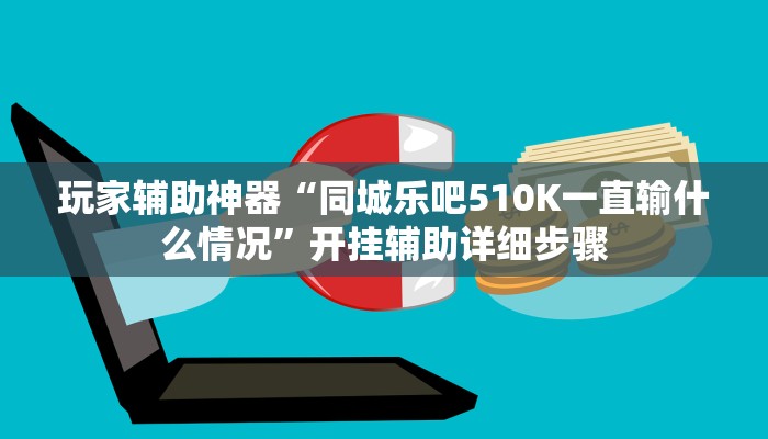 玩家辅助神器“同城乐吧510K一直输什么情况”开挂辅助详细步骤