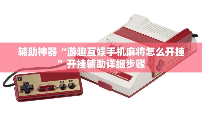 辅助神器“游趣互娱手机麻将怎么开挂”开挂辅助详细步骤