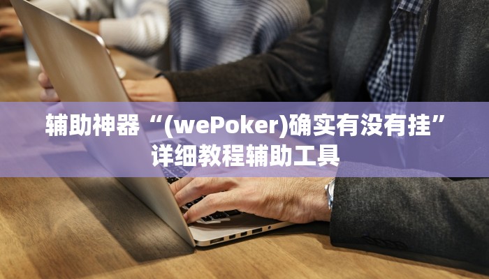 辅助神器“(wePoker)确实有没有挂”详细教程辅助工具