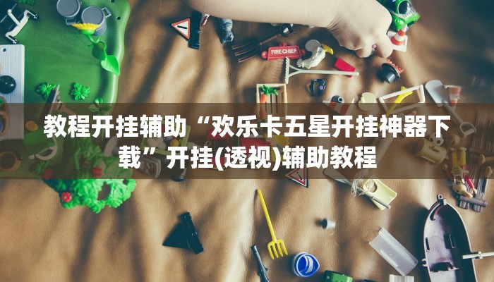 教程开挂辅助“欢乐卡五星开挂神器下载”开挂(透视)辅助教程