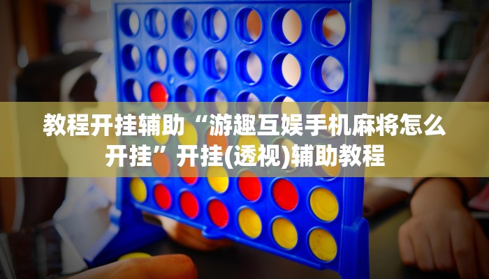 教程开挂辅助“游趣互娱手机麻将怎么开挂”开挂(透视)辅助教程