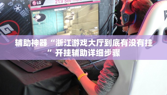 辅助神器“浙江游戏大厅到底有没有挂”开挂辅助详细步骤